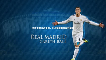 【乐竟体育官网】金陵之巅决战争霸，BLG荣膺春夏双冠荣耀