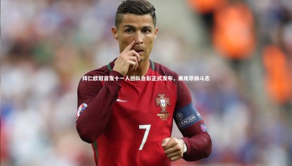 乐竟体育官方网站：拜仁欧冠首发十一人团队合影正式发布，展现昂扬斗志