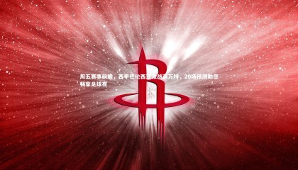 乐竟体育官网：周五赛事前瞻，西甲巴伦西亚激战莱万特，20场预测助您畅享足球夜