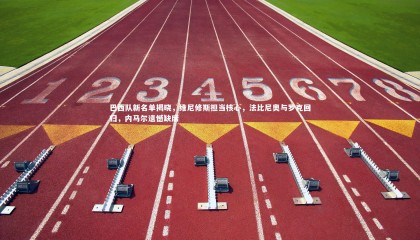 乐竟体育官网_巴西队新名单揭晓，维尼修斯担当核心，法比尼奥与罗克回归，内马尔遗憾缺席