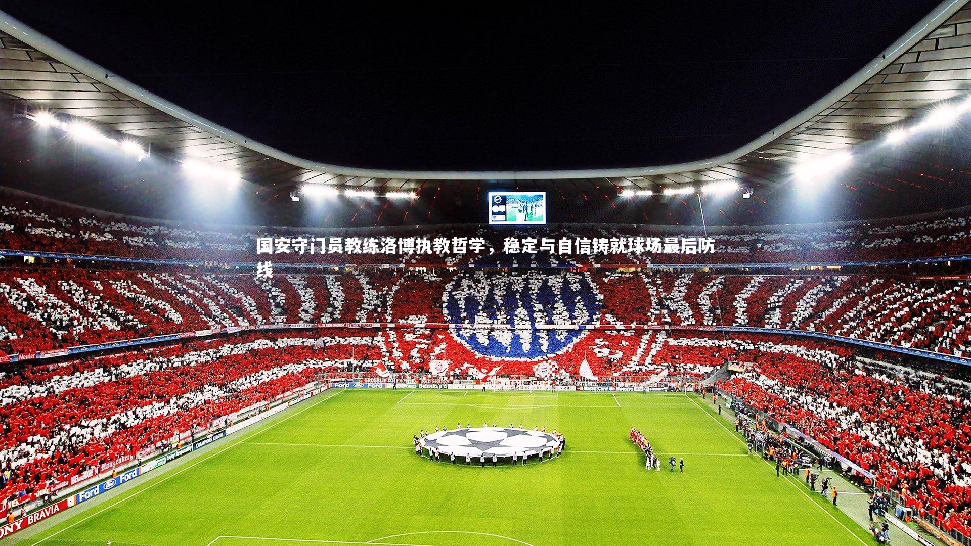 国安守门员教练洛博执教哲学，稳定与自信铸就球场最后防线