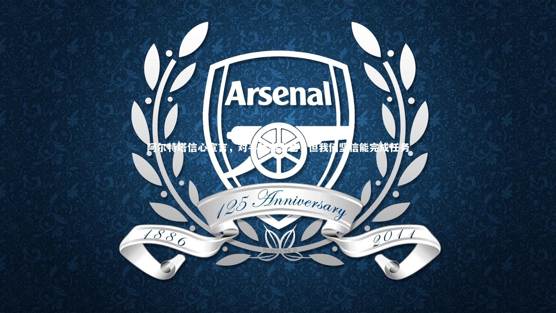 阿尔特塔信心宣言，对手状态出色，但我们坚信能完成任务