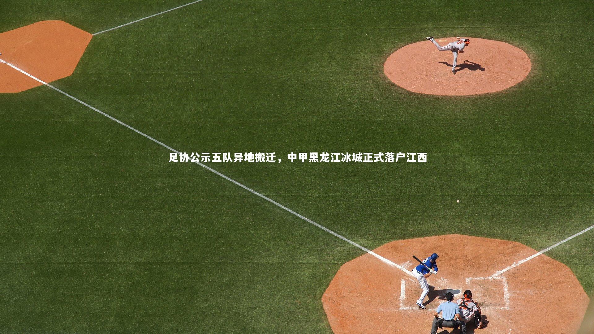 足协公示五队异地搬迁，中甲黑龙江冰城正式落户江西